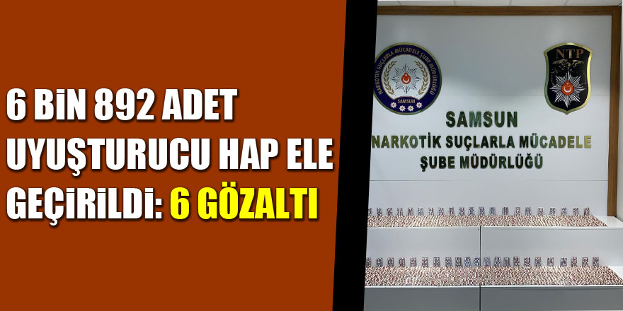 Samsun'da 6 bin 892 adet uyuşturucu hap ele geçirildi: 6 gözaltı