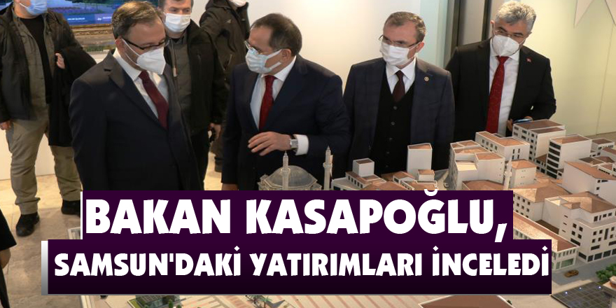Bakan Kasapoğlu, Samsun'daki yatırımları inceledi