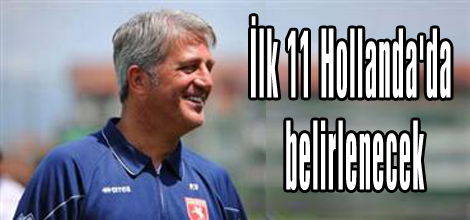 İlk 11 Hollandada belirlenecek!