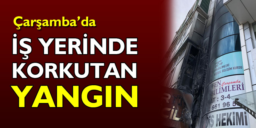 İŞ YERİNDE KORKUTAN YANGIN