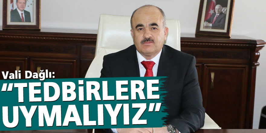 Vali Dağlı: “Tedbirlere toplumsal olarak uymalıyız”