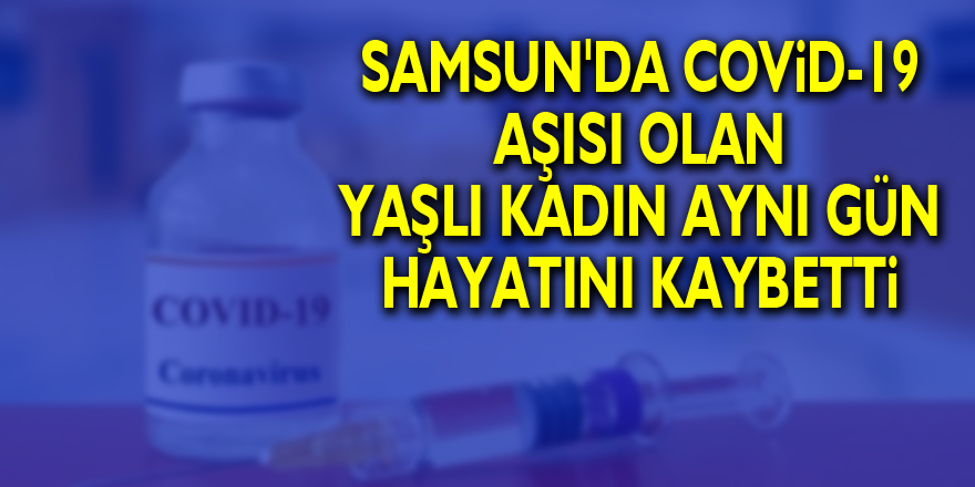 Samsun'da Covid-19 aşısı olan yaşlı kadın aynı gün hayatını kaybetti