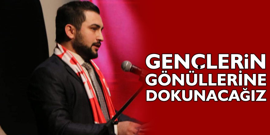 “Gençlerin gönüllerine dokunacağız”