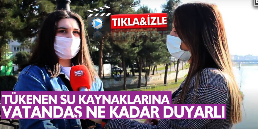 TÜKENEN SU KAYNAKLARINA VATANDAŞ NE KADAR DUYARLI