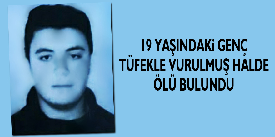 19 yaşındaki genç tüfekle vurulmuş halde ölü bulundu