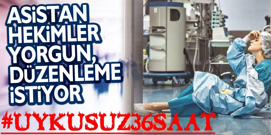 ASİSTAN HEKİMLER YORGUN, DÜZENLEME İSTİYOR