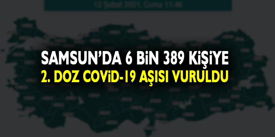 Samsun’da 6 bin 389 kişiye 2. doz Kovid-19 aşısı vuruldu