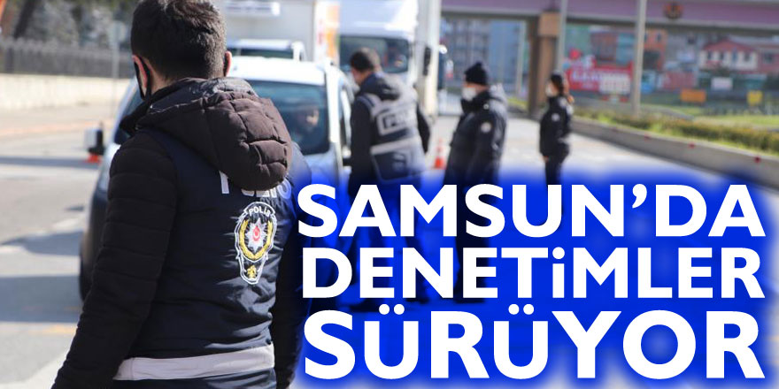 Samsun’da denetimler sürüyor