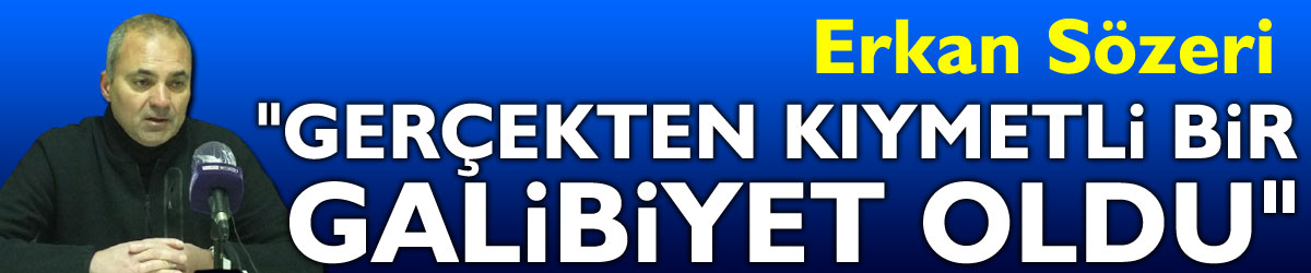 Erkan Sözeri: "Gerçekten kıymetli bir galibiyet oldu"