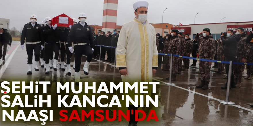 Şehit Muhammet Salih Kanca'nın naaşı Samsun'da