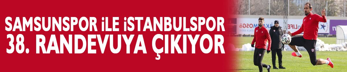 Samsunspor ile İstanbulspor 38. randevuya çıkıyor