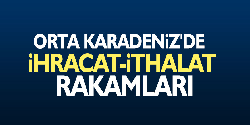 Orta Karadeniz'de ihracat-ithalat rakamları