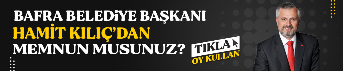 Bafra Belediye Başkanı Hamit Kılıç'tan Memnun musunuz?