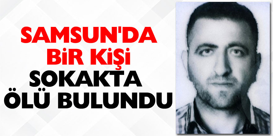 Samsun'da bir kişi sokakta ölü bulundu