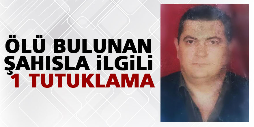 Ölü bulunan şahısla ilgili 1 tutuklama