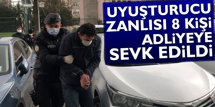 Uyuşturucu zanlısı 8 kişi adliyeye sevk edildi