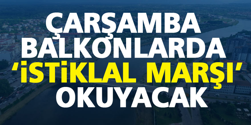 ÇARŞAMBA BALKONLARDA 'İSTİKLAL MARŞI' OKUYACAK