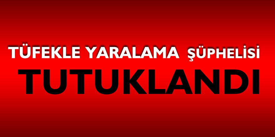 Tüfekle yaralama şüphelisi tutuklandı