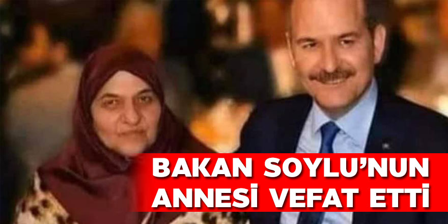 Süleyman Soylu’nun annesi vefat etti