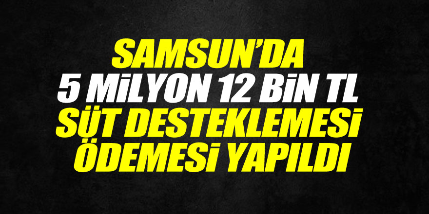 Samsun’da 5 milyon 12 bin TL süt desteklemesi ödemesi yapıldı