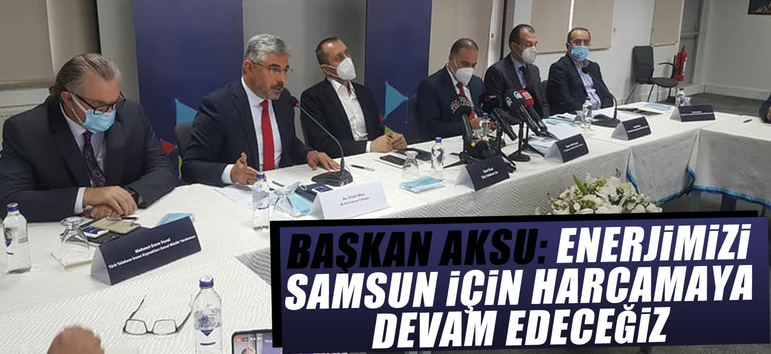 BAŞKAN AKSU: ENERJİMİZİ SAMSUN İÇİN HARCAMAYA DEVAM EDECEĞİZ