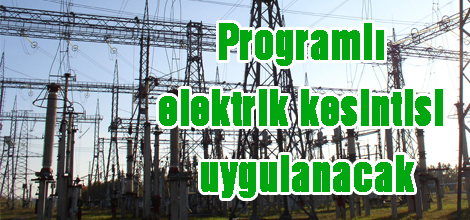 Programlı elektrik kesintisi uygulanacak