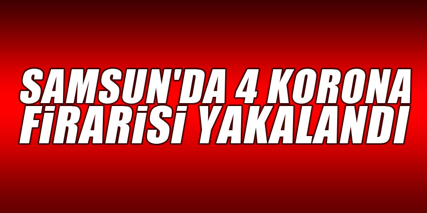 Samsun'da 4 korona firarisi yakalandı