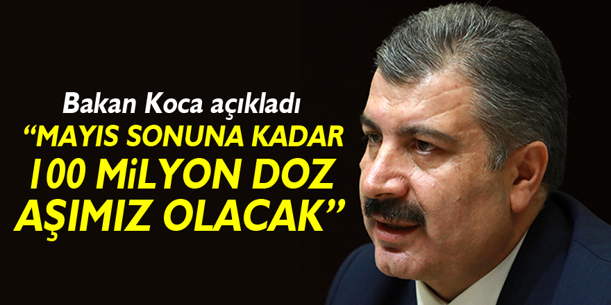 Sağlık Bakanı Koca: '100 milyondan fazla doz Mayıs sonuna kadar elimizde olacak'