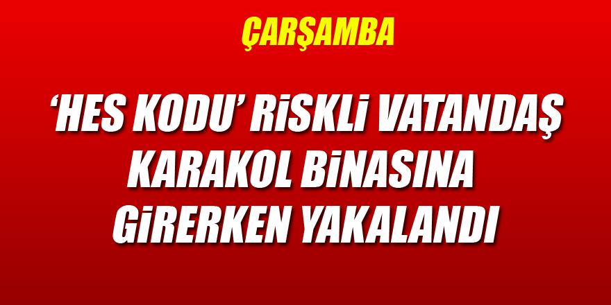 ‘HES kodu’ riskli vatandaş, karakol binasına girerken yakalandı