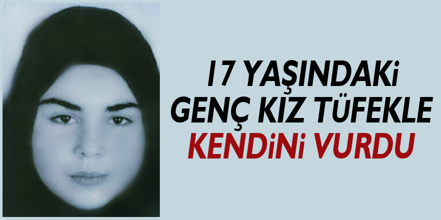 17 yaşındaki genç kız tüfekle kendini vurdu