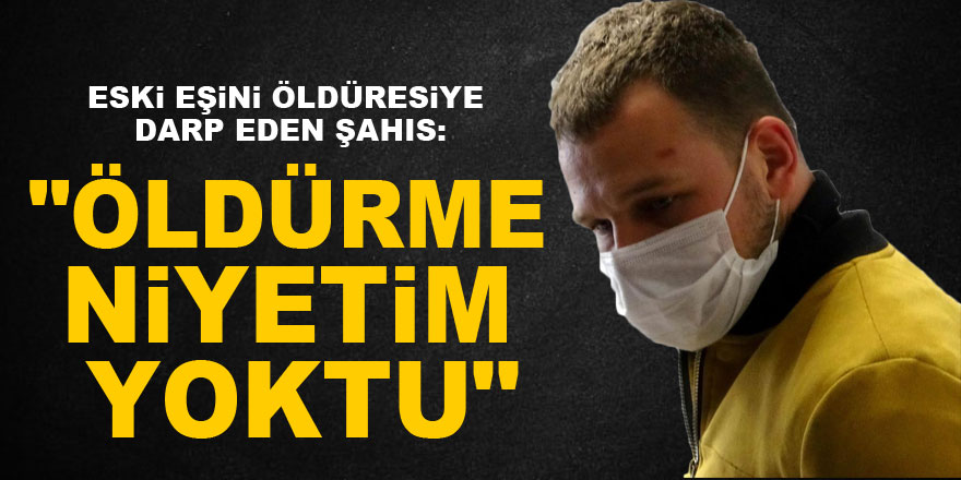 Samsun'da eski eşini öldüresiye darp eden şahıs: "Öldürme niyetim yoktu"