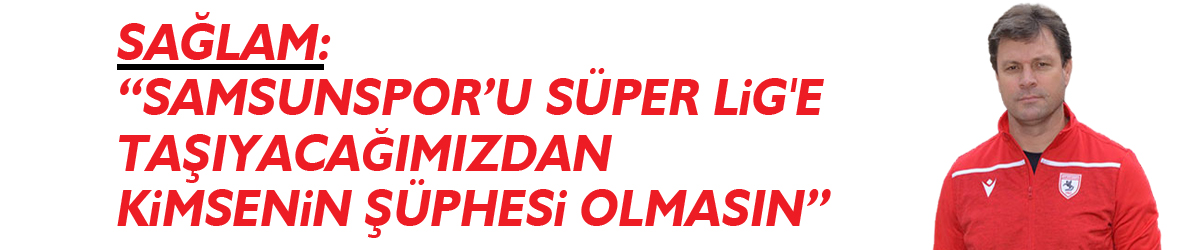 Sağlam: “Samsunspor’u Süper Lig'e taşıyacağımızdan kimsenin şüphesi olmasın”