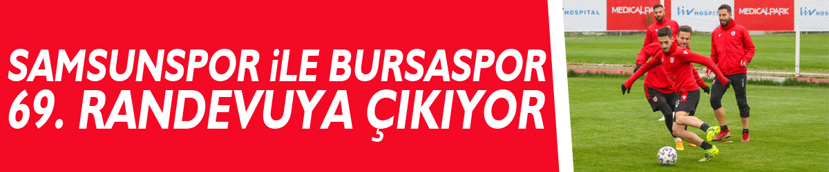 Samsunspor ile Bursaspor 69. randevuya çıkıyor
