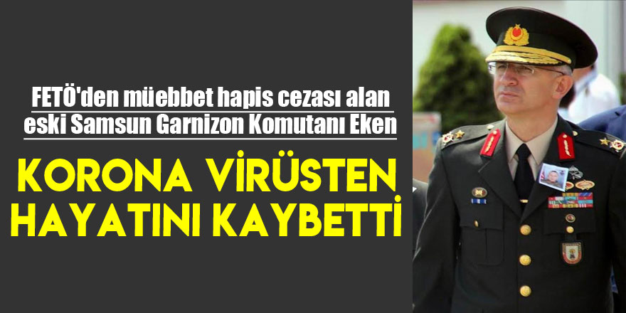 FETÖ'den müebbet hapis cezası alan eski Samsun Garnizon Komutanı Eken, korona virüsten hayatını kaybetti