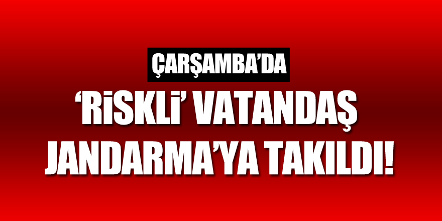 ‘RİSKLİ’ vatandaş Jandarma’ya takıldı!