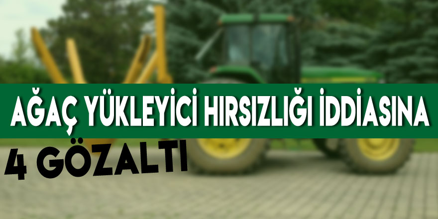 Ağaç yükleyici hırsızlığı iddiasına 4 gözaltı