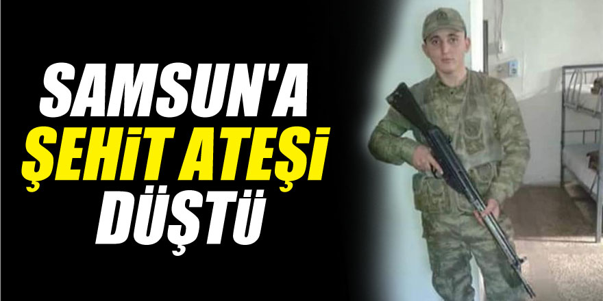 Samsun'a şehit ateşi düştü