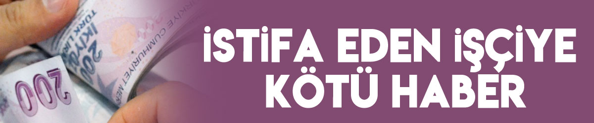 İstifa eden işçiye kötü haber