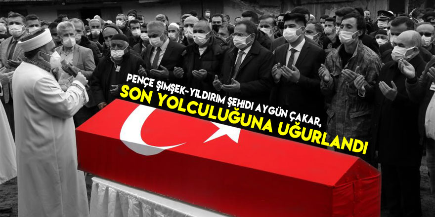 Pençe Şimşek-Yıldırım şehidi Aygün Çakar, son yolculuğuna uğurlandı