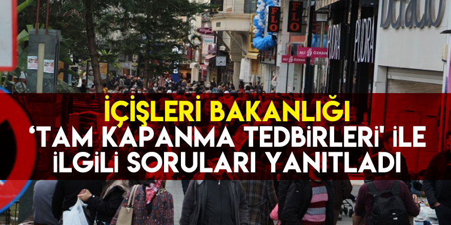 İçişleri Bakanlığı ‘Tam Kapanma Tedbirleri' ile ilgili soruları yanıtladı