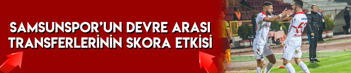 Samsunspor’un devre arası transferlerinin skora etkisi