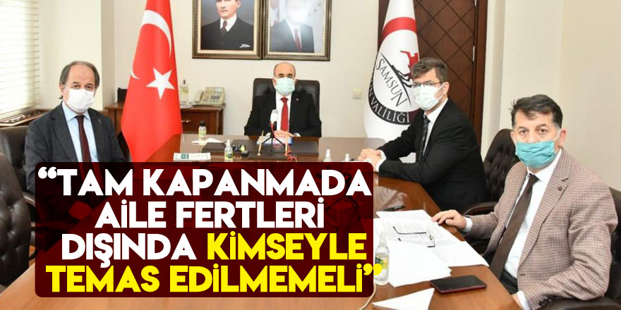 Samsun Valisi: “Tam kapanmada aynı evdeki aile fertleri dışında kimseyle temas edilmemeli”