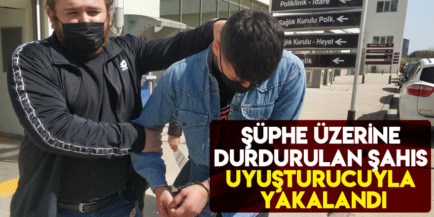 Şüphe üzerine durdurulan şahıs uyuşturucuyla yakalandı