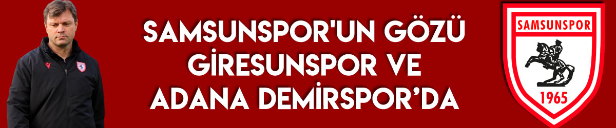 Samsunspor'un gözü Giresunspor ve Adana Demirspor’da