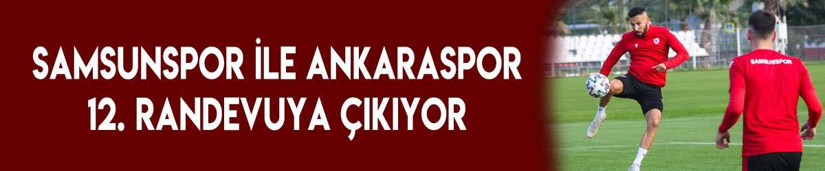 Samsunspor ile Ankaraspor 12. randevuya çıkıyor