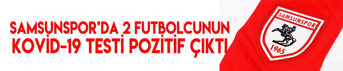 Samsunspor’da 2 futbolcunun Kovid-19 testi pozitif çıktı