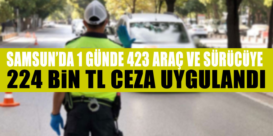 Samsun’da 1 günde 423 araç ver sürücüye 224 bin TL ceza uygulandı