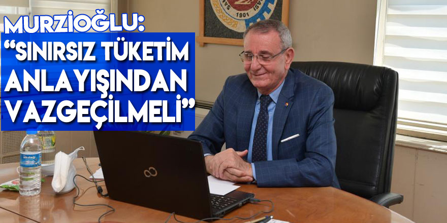 Murzioğlu: “Sınırsız tüketim anlayışından vazgeçilmeli”