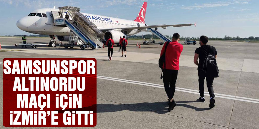 Samsunspor Altınordu maçı için İzmir’e gitti