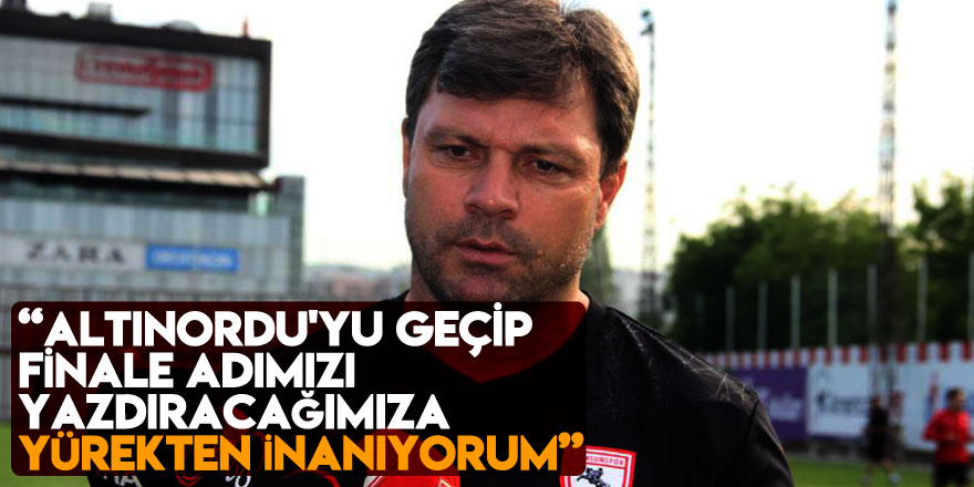 Ertuğrul Sağlam: “Altınordu'yu geçip finale adımızı yazdıracağımıza yürekten inanıyorum”